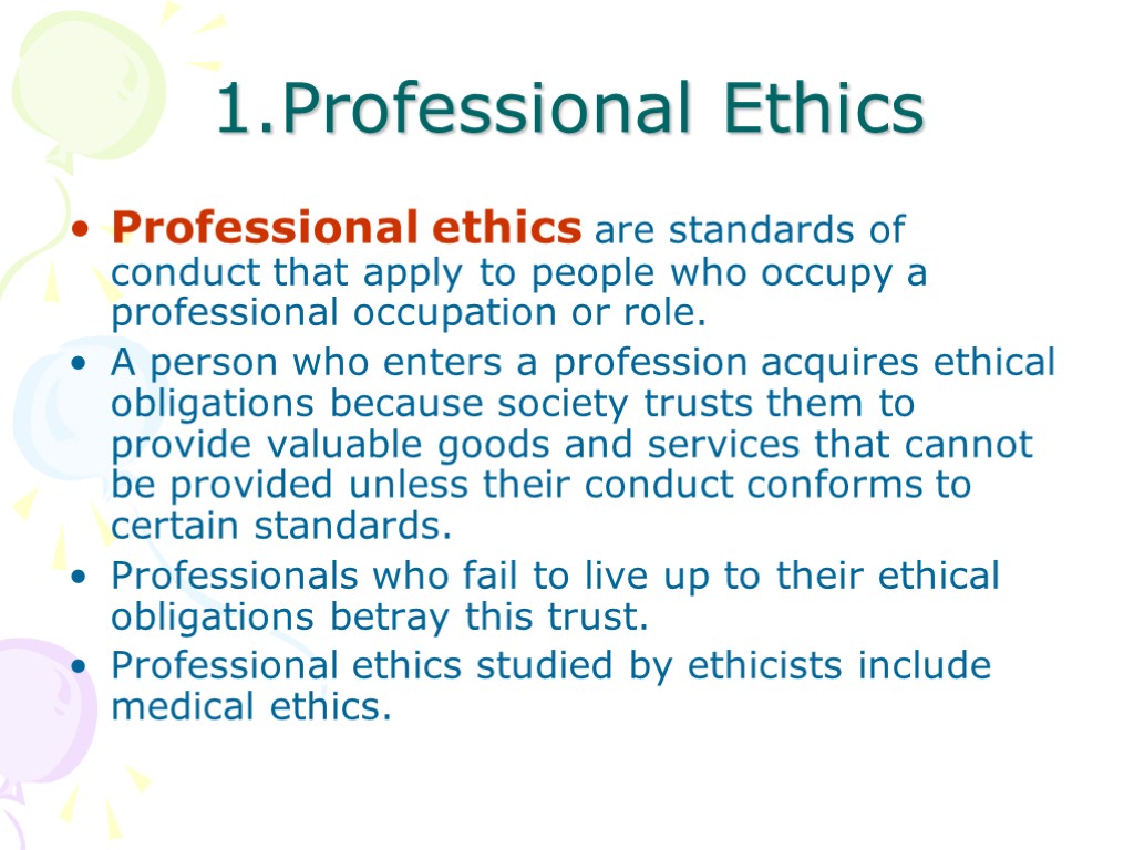 1.Professional Ethics Professional ethics are standards of conduct that apply to people who occupy